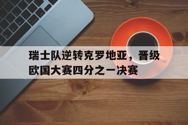 瑞士队逆转克罗地亚，晋级欧国大赛四分之一决赛