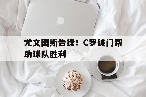 尤文图斯告捷！C罗破门帮助球队胜利