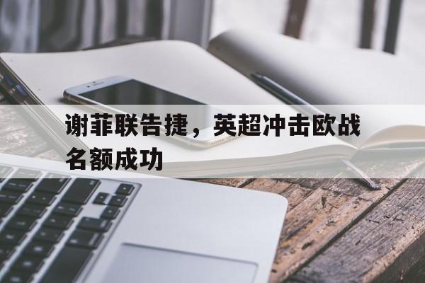 关于谢菲联告捷，英超冲击欧战名额成功的信息